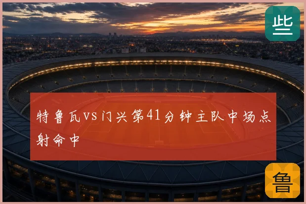 特鲁瓦vs门兴第41分钟主队中场点射命中