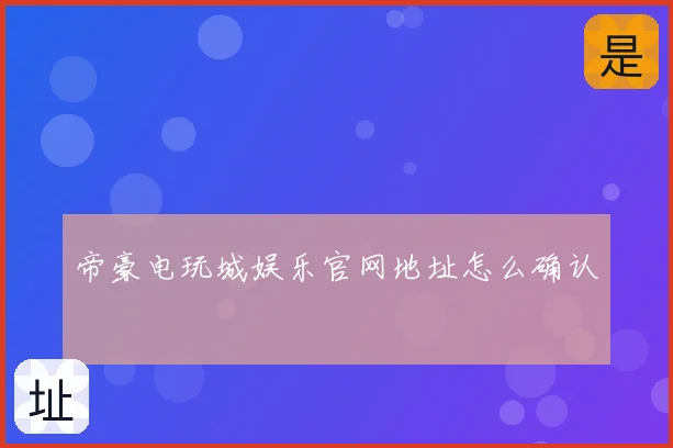 帝豪电玩城娱乐官网地址怎么确认