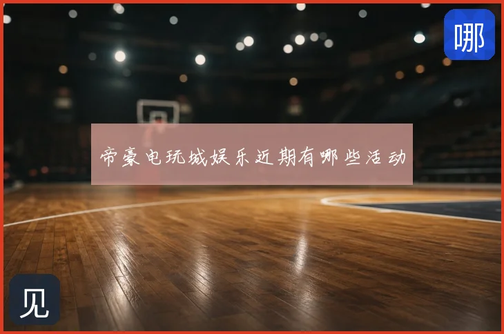 帝豪电玩城娱乐近期有哪些活动